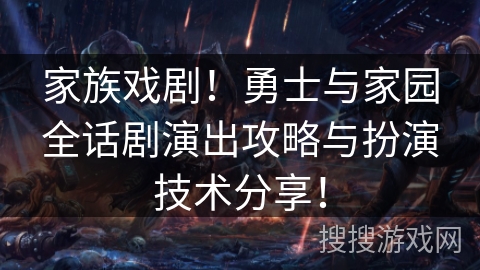 家族戏剧！勇士与家园全话剧演出攻略与扮演技术分享！