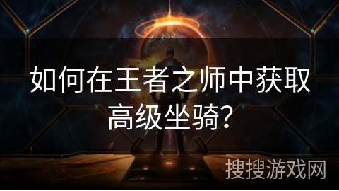 如何在王者之师中获取高级坐骑？