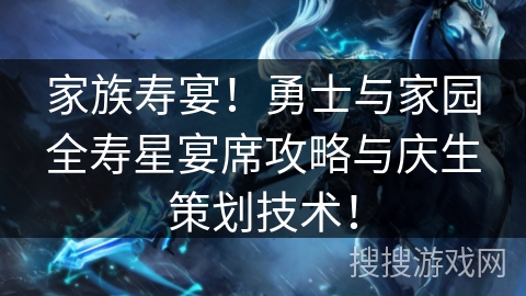 家族寿宴！勇士与家园全寿星宴席攻略与庆生策划技术！