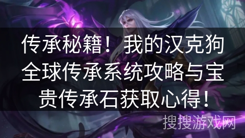 传承秘籍！我的汉克狗全球传承系统攻略与宝贵传承石获取心得！