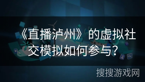 《直播泸州》的虚拟社交模拟如何参与? 《直播泸州》的虚拟社交模拟如何参与?