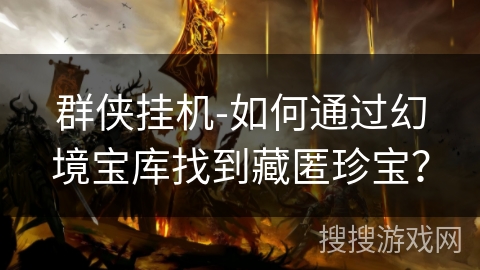 群侠挂机-如何通过幻境宝库找到藏匿珍宝？