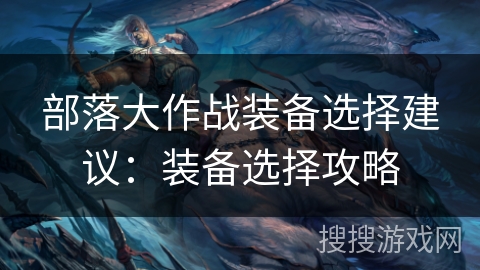 部落大作战装备选择建议：装备选择攻略