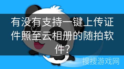 有没有支持一键上传证件照至云相册的随拍软件? 有没有支持一键上传证件照至云相册的随拍软件?