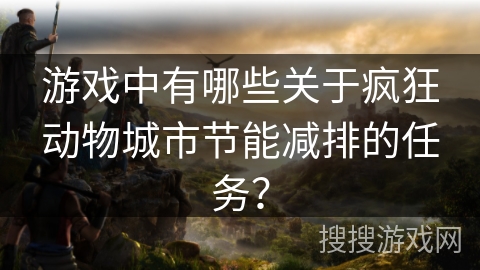 游戏中有哪些关于疯狂动物城市节能减排的任务？