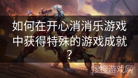 如何在开心消消乐游戏中获得特殊的游戏成就？