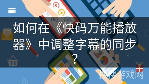 如何在《快码万能播放器》中调整字幕的同步？