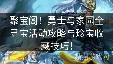 聚宝阁！勇士与家园全寻宝活动攻略与珍宝收藏技巧！