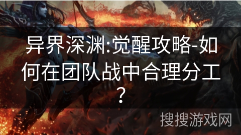 异界深渊:觉醒攻略-如何在团队战中合理分工？