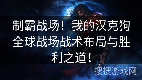 制霸战场！我的汉克狗全球战场战术布局与胜利之道！