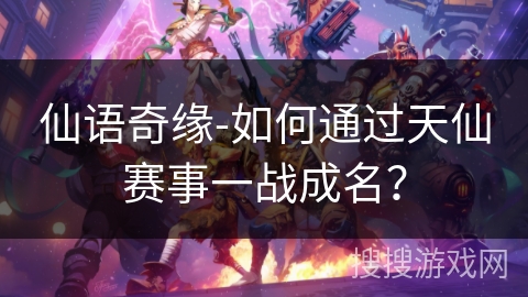 仙语奇缘-如何通过天仙赛事一战成名? 仙语奇缘-如何通过天仙赛事一战成名?