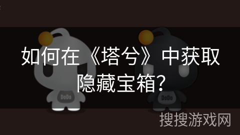 如何在《塔兮》中获取隐藏宝箱? 如何在《塔兮》中获取隐藏宝箱?