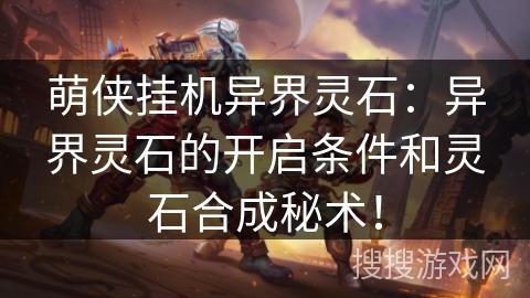 萌侠挂机异界灵石：异界灵石的开启条件和灵石合成秘术！