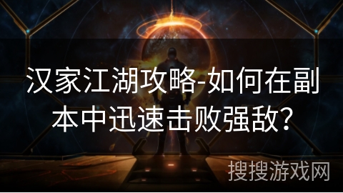 汉家江湖攻略-如何在副本中迅速击败强敌？