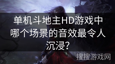 单机斗地主HD游戏中哪个场景的音效最令人沉浸？