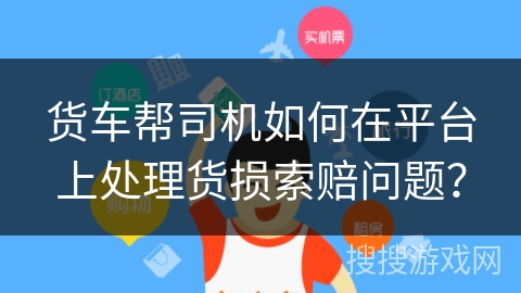 货车帮司机如何在平台上处理货损索赔问题？