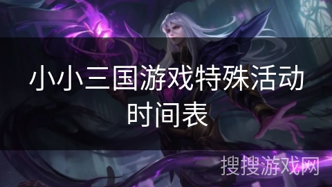 小小三国游戏特殊活动时间表