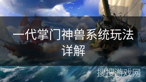一代掌门神兽系统玩法详解 一代掌门神兽系统玩法详解