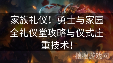 家族礼仪！勇士与家园全礼仪堂攻略与仪式庄重技术！