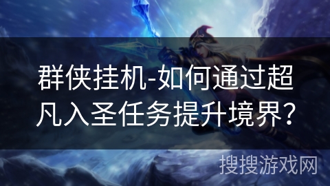 群侠挂机-如何通过超凡入圣任务提升境界？