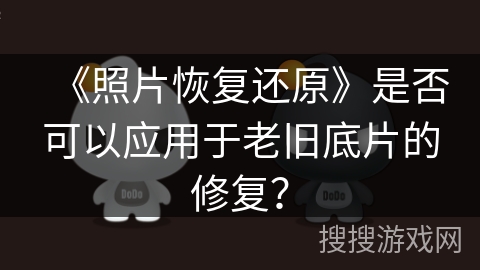 《照片恢复还原》是否可以应用于老旧底片的修复？