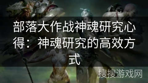 部落大作战神魂研究心得：神魂研究的高效方式