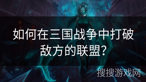 如何在三国战争中打破敌方的联盟？