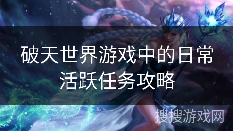 破天世界游戏中的日常活跃任务攻略