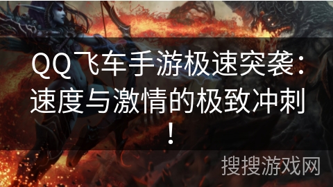 QQ飞车手游极速突袭：速度与激情的极致冲刺！