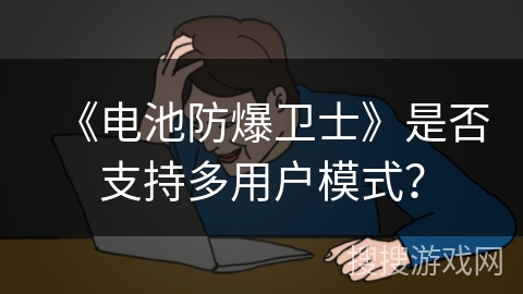 《电池防爆卫士》是否支持多用户模式？