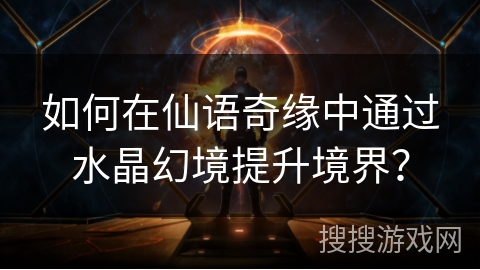 如何在仙语奇缘中通过水晶幻境提升境界？