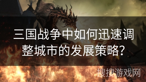 三国战争中如何迅速调整城市的发展策略？