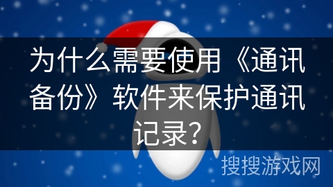 为什么需要使用《通讯备份》软件来保护通讯记录？