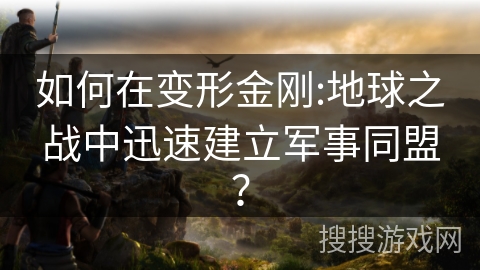 如何在变形金刚:地球之战中迅速建立军事同盟？