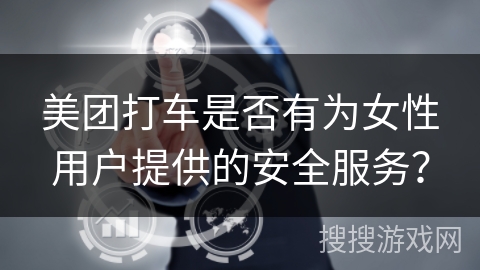 美团打车是否有为女性用户提供的安全服务？