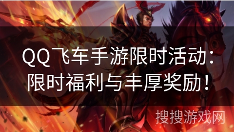 QQ飞车手游限时活动：限时福利与丰厚奖励！