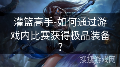 灌篮高手-如何通过游戏内比赛获得极品装备？