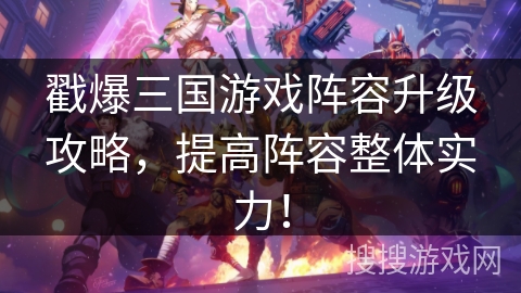戳爆三国游戏阵容升级攻略，提高阵容整体实力！