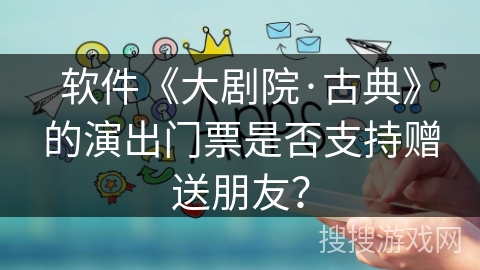 软件《大剧院·古典》的演出门票是否支持赠送朋友？