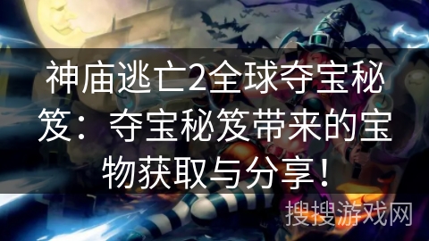 神庙逃亡2全球夺宝秘笈：夺宝秘笈带来的宝物获取与分享！
