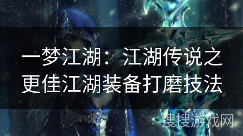 一梦江湖：江湖传说之更佳江湖装备打磨技法