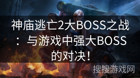 神庙逃亡2大BOSS之战：与游戏中强大BOSS的对决！
