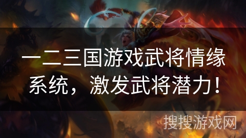 一二三国游戏武将情缘系统，激发武将潜力！