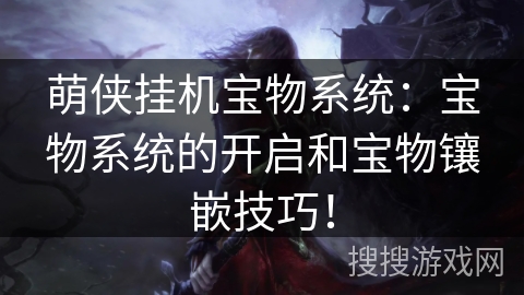 萌侠挂机宝物系统：宝物系统的开启和宝物镶嵌技巧！