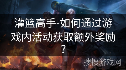 灌篮高手-如何通过游戏内活动获取额外奖励？