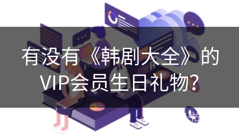 有没有《韩剧大全》的VIP会员生日礼物？