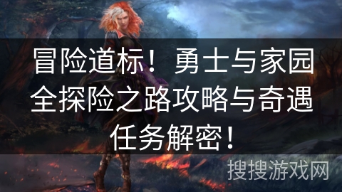 冒险道标！勇士与家园全探险之路攻略与奇遇任务解密！