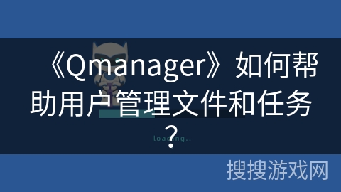 《Qmanager》如何帮助用户管理文件和任务？