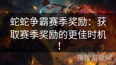 蛇蛇争霸赛季奖励：获取赛季奖励的更佳时机！