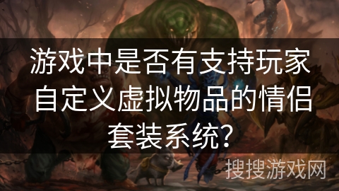 游戏中是否有支持玩家自定义虚拟物品的情侣套装系统？